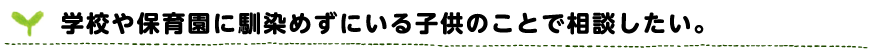 学校や保育園に馴染めずにいる子供のことで相談したい。