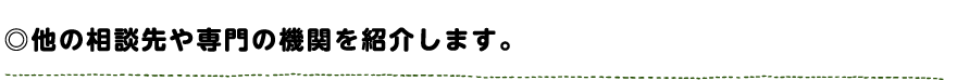 他の相談先や専門の機関を紹介します。